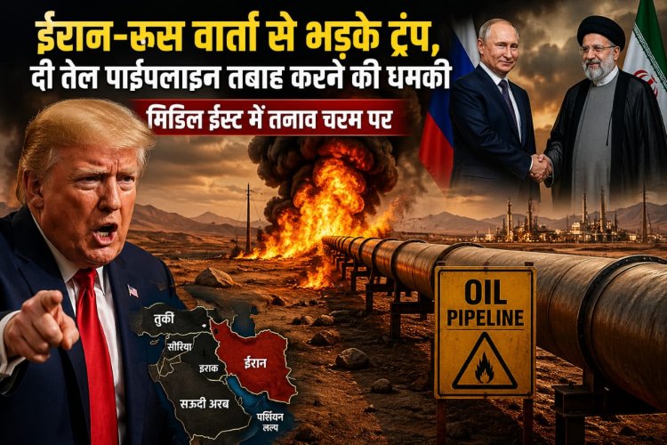 ईरान–रूस वार्ता से भड़के ट्रंप, दी तेल पाइपलाइन तबाह करने की धमकी