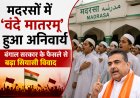 मदरसों में ‘वंदे मातरम्’ हुआ अनिवार्य, बंगाल सरकार के फैसले से बढ़ा सियासी विवाद