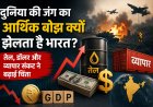 दुनिया की जंग का आर्थिक बोझ क्यों झेलता है भारत? तेल, डॉलर और व्यापार संकट ने बढ़ाई चिंता