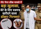 नीट पेपर लीक मामले में बड़ा खुलासा, बेटे के लिए प्रश्नपत्र खरीदने वाला डॉक्टर गिरफ्तार