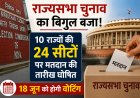 राज्यसभा चुनाव का बिगुल बजा! 10 राज्यों की 24 सीटों पर मतदान की तारीख घोषित