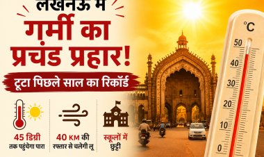 लखनऊ में गर्मी का प्रचंड प्रहार! टूटा पिछले साल का रिकॉर्ड, 45 डिग्री तक पहुंचेगा पारा