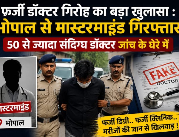 फर्जी डॉक्टर गिरोह का बड़ा खुलासा  भोपाल से मास्टरमाइंड गिरफ्तार, 50 से ज्यादा संदिग्ध डॉक्टर जांच के घेरे में