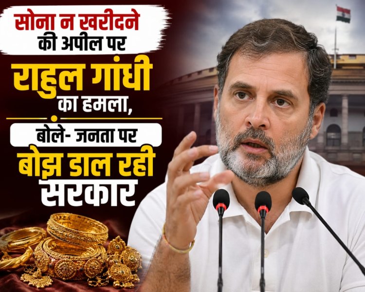 सोना न खरीदने की अपील पर राहुल गांधी का हमला, बोले- जनता पर बोझ डाल रही सरकार