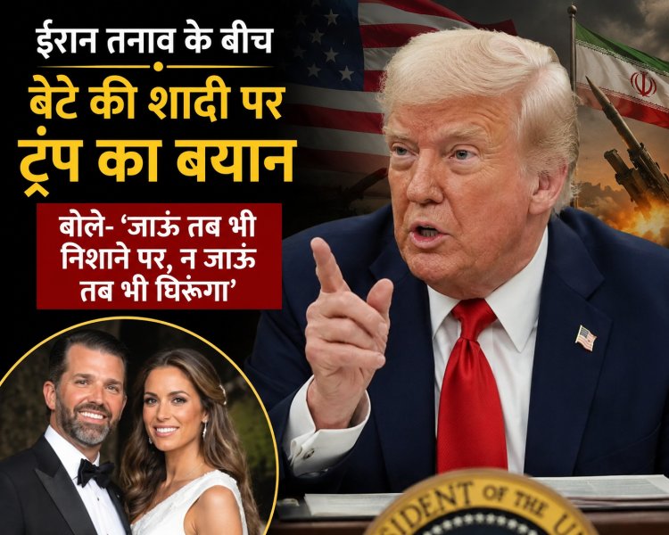 ईरान तनाव के बीच बेटे की शादी पर ट्रंप का बयान, बोले- ‘जाऊं तब भी निशाने पर, न जाऊं तब भी घिरूंगा