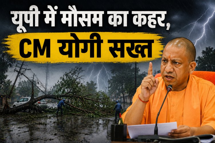 यूपी में मौसम का कहर, CM योगी सख्त