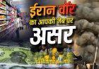 ईरान युद्ध का भारत पर बड़ा असर! महंगाई से कैसे कट रही आपकी जेब