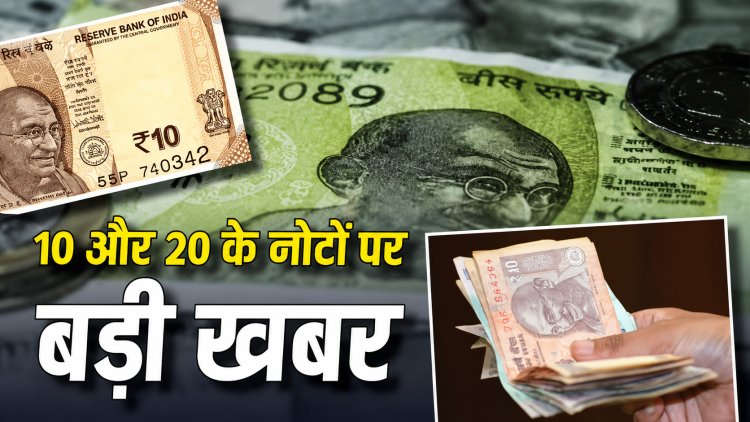 बदले जाएंगे 10 और 20 रुपए के नोट
