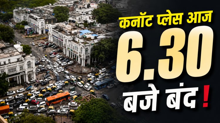 दिल्ली में बड़ा अलर्ट! शाम 6:30 बजे तक बंद रहेगा कनॉट प्लेस