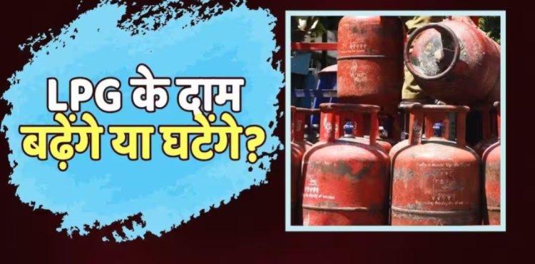 1 अगस्त से बदलेंगे रसोई गैस सिलेंडर के दाम, जानिए महंगा होगा या सस्ता