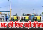 अहमदाबाद में सीएनजी 4.45 रुपये महंगी, जानें नया भाव