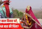बाल विवाह 30% कम, फिर भी बेटियों की शादी की इतनी जल्दी क्यों...